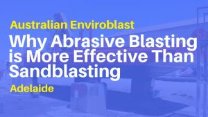 Why Abrasive Blasting is More Effective Than Sandblasting